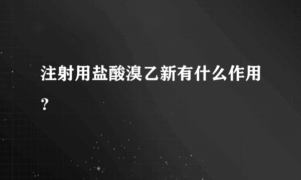 注射用盐酸溴乙新有什么作用？