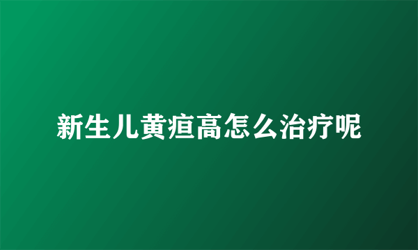 新生儿黄疸高怎么治疗呢