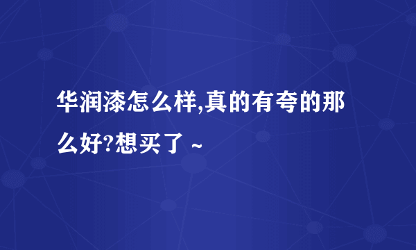 华润漆怎么样,真的有夸的那么好?想买了～