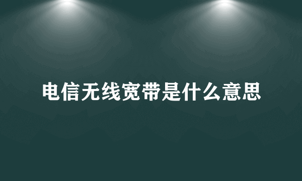 电信无线宽带是什么意思