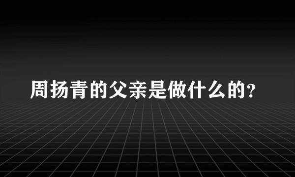 周扬青的父亲是做什么的？