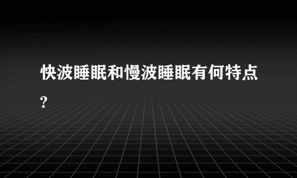 快波睡眠和慢波睡眠有何特点?