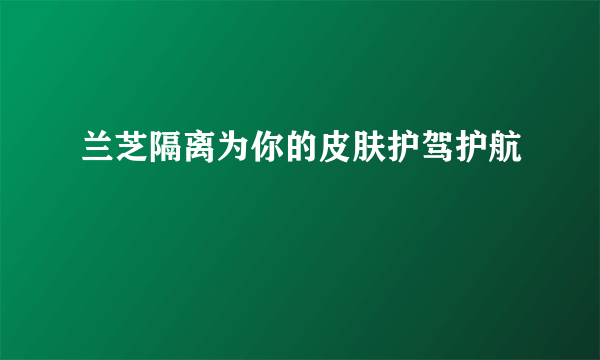 兰芝隔离为你的皮肤护驾护航