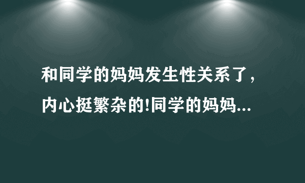 和同学的妈妈发生性关系了，内心挺繁杂的!同学的妈妈该怎么办?