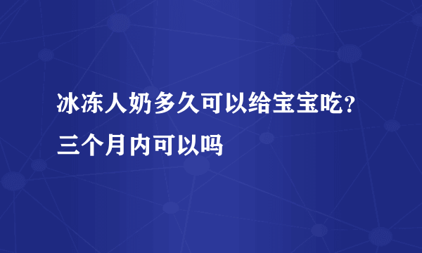 冰冻人奶多久可以给宝宝吃？三个月内可以吗