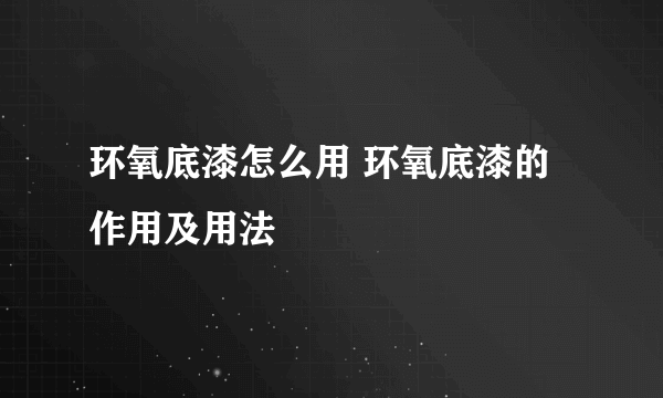 环氧底漆怎么用 环氧底漆的作用及用法