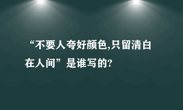 “不要人夸好颜色,只留清白在人间”是谁写的?