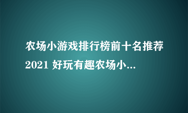 农场小游戏排行榜前十名推荐2021 好玩有趣农场小游戏介绍