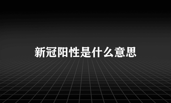 新冠阳性是什么意思