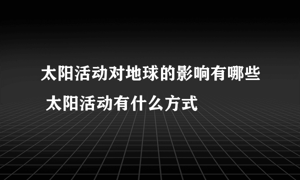 太阳活动对地球的影响有哪些 太阳活动有什么方式