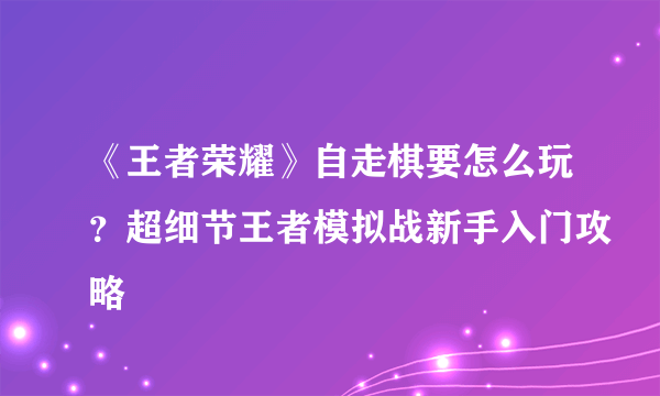 《王者荣耀》自走棋要怎么玩？超细节王者模拟战新手入门攻略