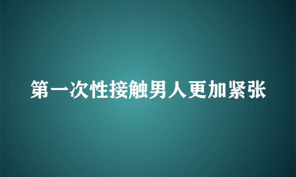 第一次性接触男人更加紧张