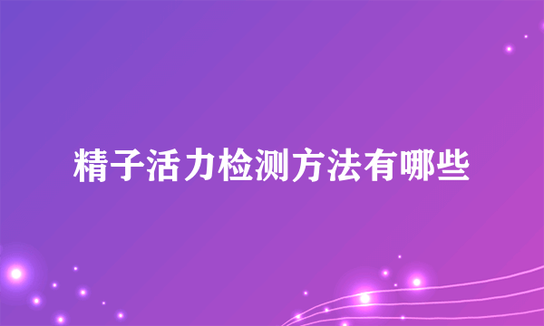 精子活力检测方法有哪些