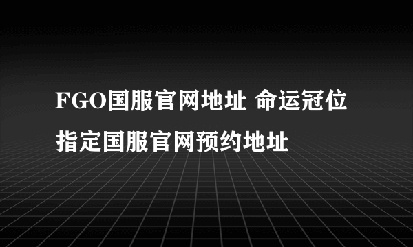 FGO国服官网地址 命运冠位指定国服官网预约地址