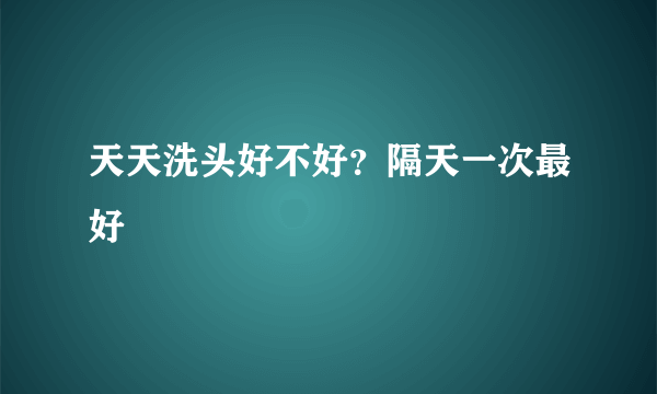 天天洗头好不好？隔天一次最好