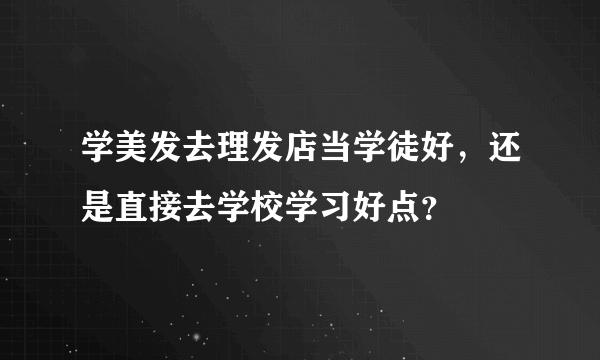 学美发去理发店当学徒好，还是直接去学校学习好点？