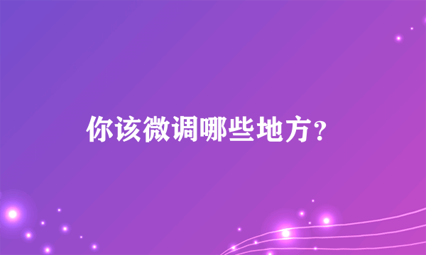 你该微调哪些地方？