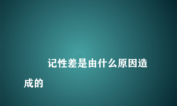 
        记性差是由什么原因造成的
    