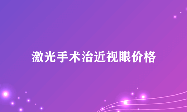 激光手术治近视眼价格