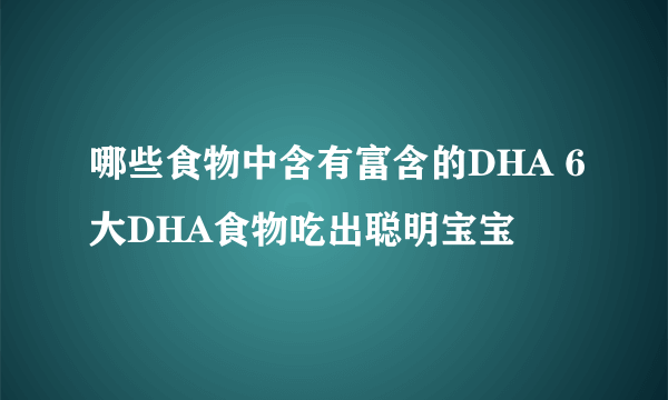 哪些食物中含有富含的DHA 6大DHA食物吃出聪明宝宝