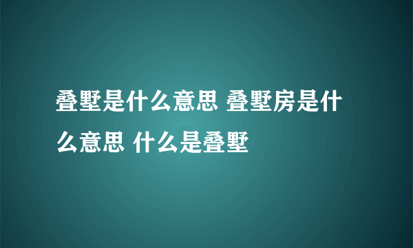 叠墅是什么意思 叠墅房是什么意思 什么是叠墅