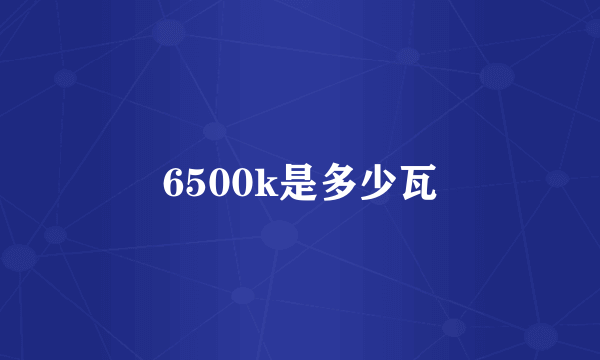 6500k是多少瓦