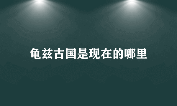 龟兹古国是现在的哪里