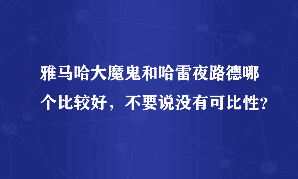 雅马哈大魔鬼和哈雷夜路德哪个比较好，不要说没有可比性？