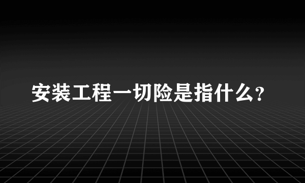 安装工程一切险是指什么？