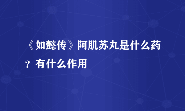 《如懿传》阿肌苏丸是什么药？有什么作用