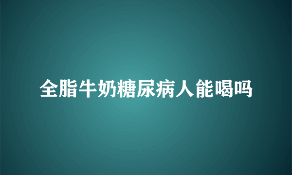 全脂牛奶糖尿病人能喝吗