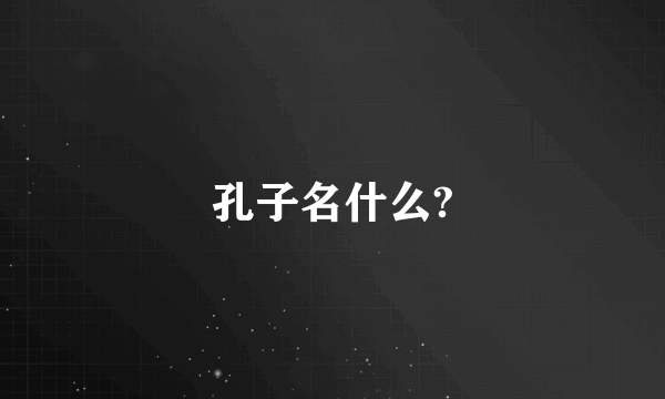 孔子名什么?