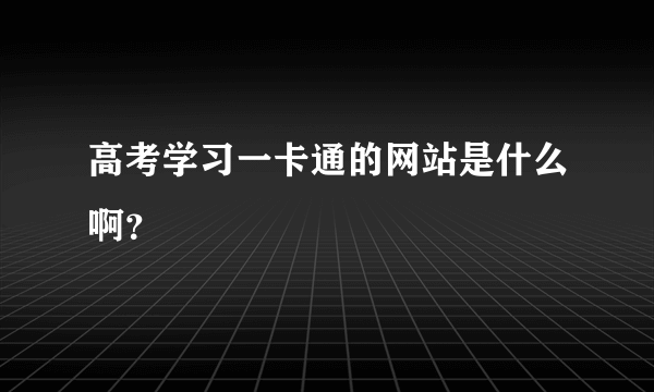 高考学习一卡通的网站是什么啊？