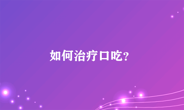 如何治疗口吃？