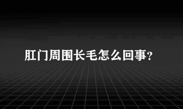 肛门周围长毛怎么回事？