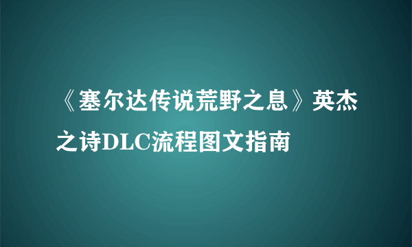 《塞尔达传说荒野之息》英杰之诗DLC流程图文指南