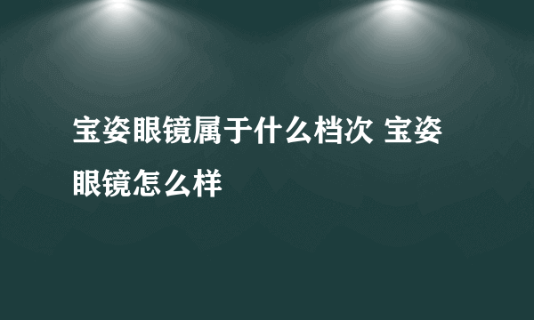 宝姿眼镜属于什么档次 宝姿眼镜怎么样