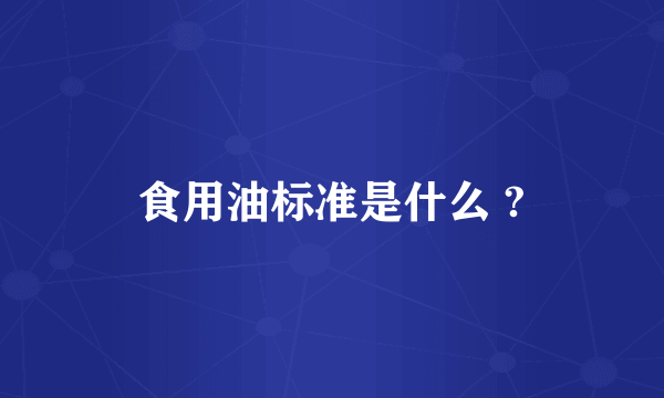 食用油标准是什么 ?