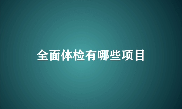 全面体检有哪些项目