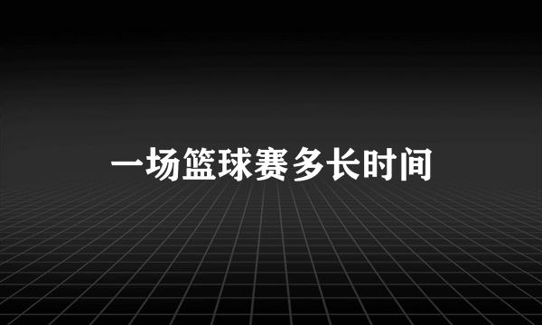 一场篮球赛多长时间