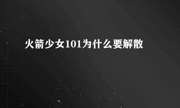 火箭少女101为什么要解散