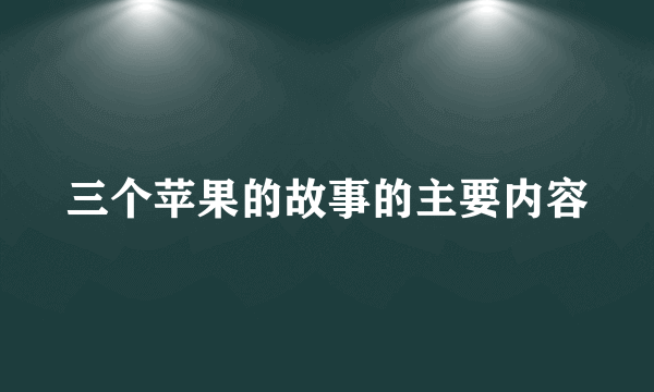 三个苹果的故事的主要内容