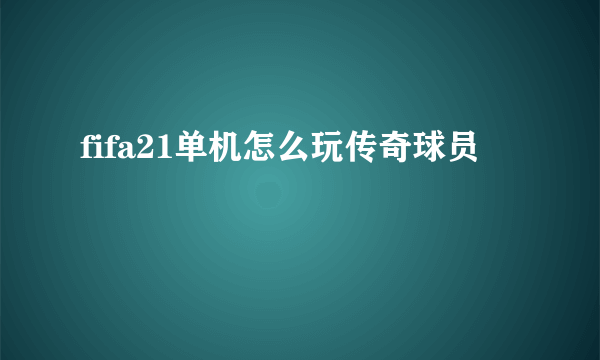 fifa21单机怎么玩传奇球员