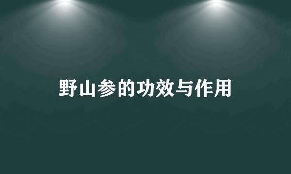 野山参的功效与作用