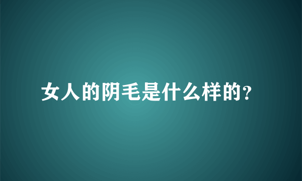 女人的阴毛是什么样的？