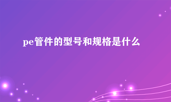 pe管件的型号和规格是什么