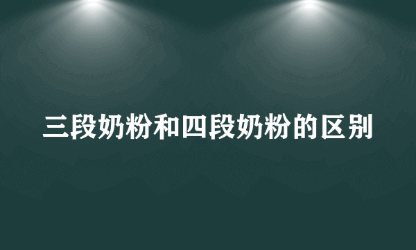 三段奶粉和四段奶粉的区别