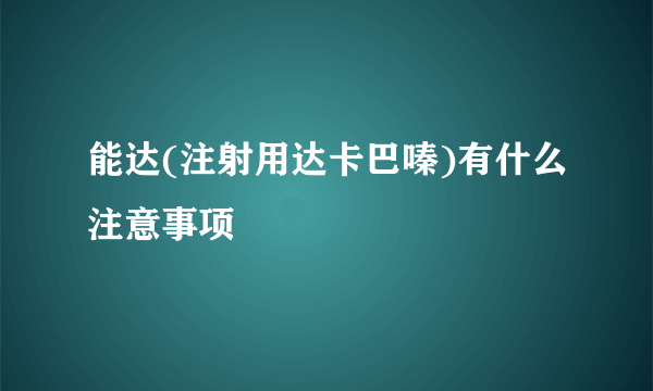 能达(注射用达卡巴嗪)有什么注意事项