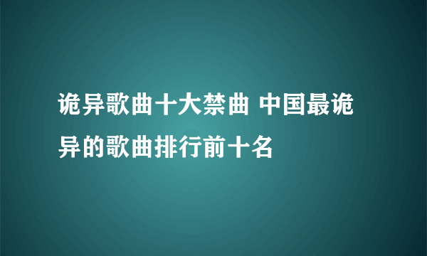 诡异歌曲十大禁曲 中国最诡异的歌曲排行前十名