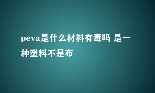 peva是什么材料有毒吗 是一种塑料不是布